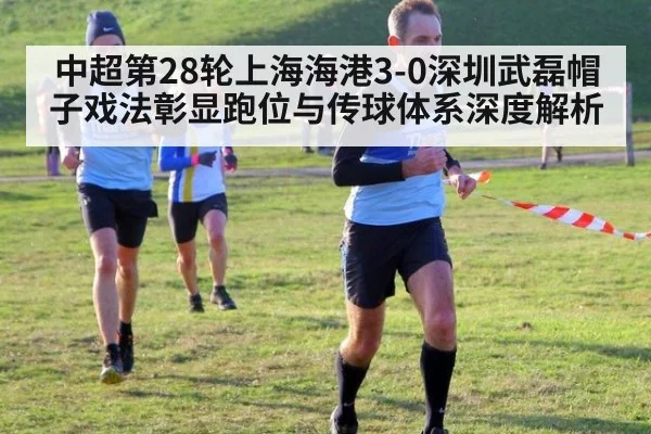 中超第28轮上海海港3-0深圳武磊帽子戏法彰显跑位与传球体系深度解析