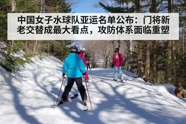 中国女子水球队亚运名单公布：门将新老交替成最大看点，攻防体系面临重塑