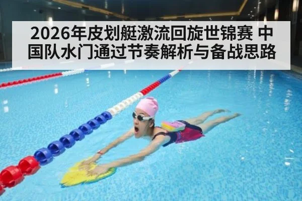 2026年皮划艇激流回旋世锦赛 中国队水门通过节奏解析与备战思路