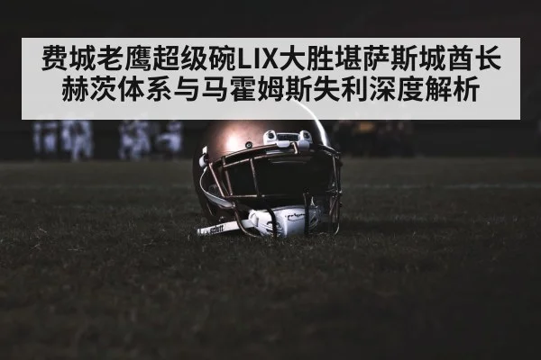 费城老鹰超级碗LIX大胜堪萨斯城酋长 赫茨体系与马霍姆斯失利深度解析
