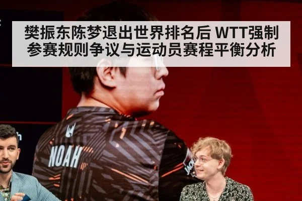 樊振东陈梦退出世界排名后 WTT强制参赛规则争议与运动员赛程平衡分析